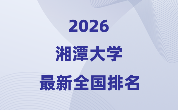 2026湘潭大學(xué)排名全國第幾位(最新排行榜)