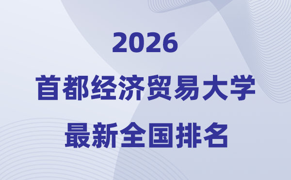 2026首都經濟貿易大學排名全國第幾位(最新排行榜)
