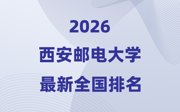 2026西安郵電大學排名全國第幾位(最新排行榜)