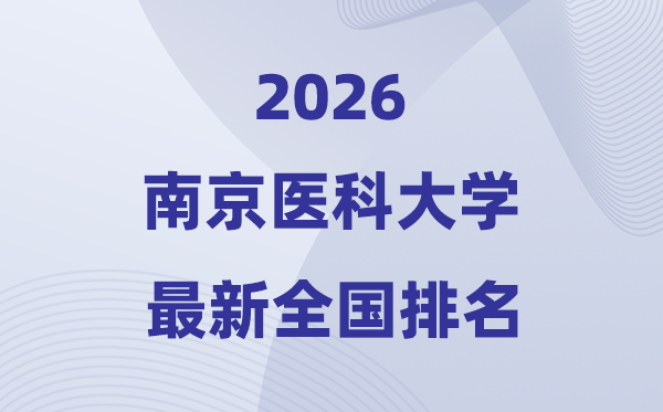2026南京醫科大學排名全國第幾位(最新排行榜)