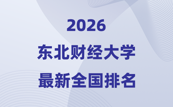 2026東北財經(jīng)大學(xué)排名全國第幾位(最新排行榜)