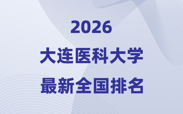 2026大連醫(yī)科大學(xué)排名全國(guó)第幾位(最新排行榜)