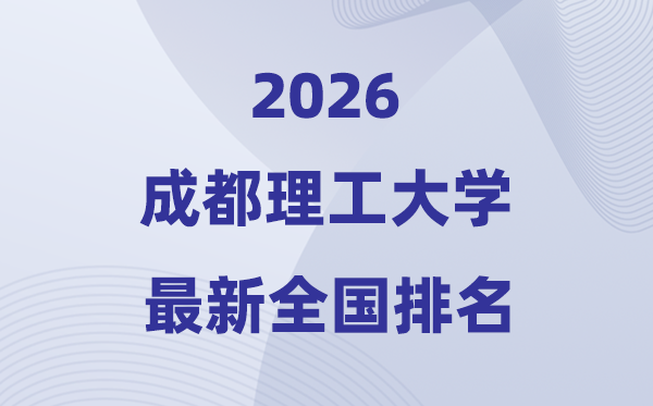 2026成都理工大學排名全國第幾位(最新排行榜)