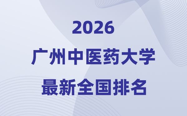 2026廣州中醫(yī)藥大學(xué)排名全國(guó)第幾位(最新排行榜)