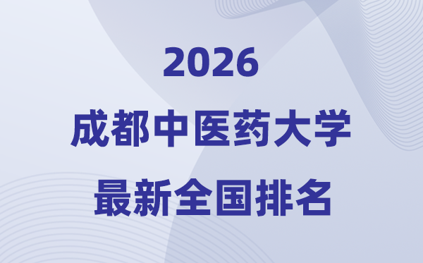2026成都中醫藥大學排名全國第幾位(最新排行榜)