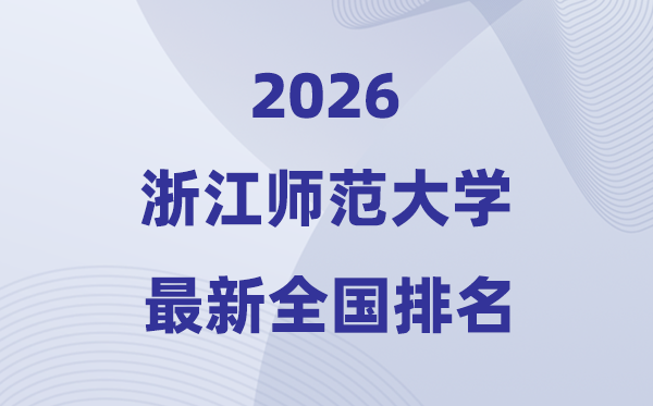 2026浙江師范大學排名全國第幾位(最新排行榜)