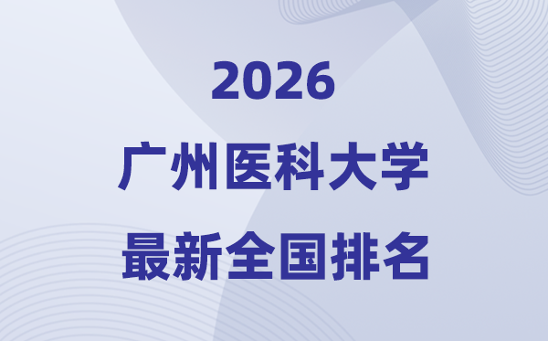 2026廣州醫科大學排名全國第幾位(最新排行榜)