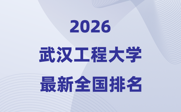 2026武漢工程大學排名全國第幾位(最新排行榜)