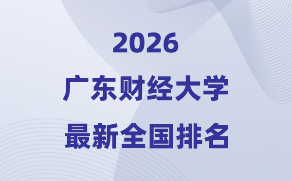 2026廣東財經(jīng)大學排名全國第幾位(最新排行榜)