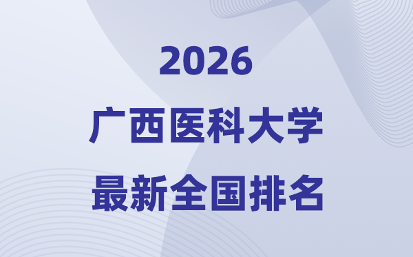 2026廣西醫(yī)科大學(xué)排名全國第幾位(最新排行榜)