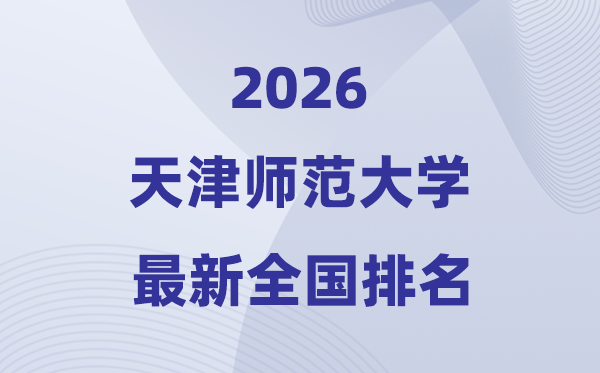 天津師范大學排名全國第幾位(2026最新排行榜)