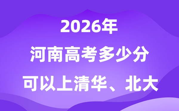 2026河南高考多少分可以上清華北大？附最低分?jǐn)?shù)線