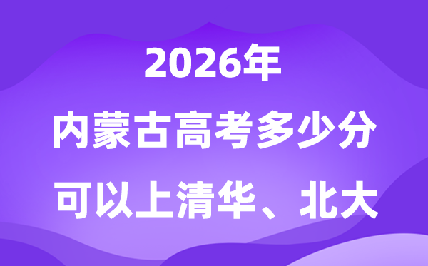 2026內蒙古高考多少分可以上清華北大？附最低分數線