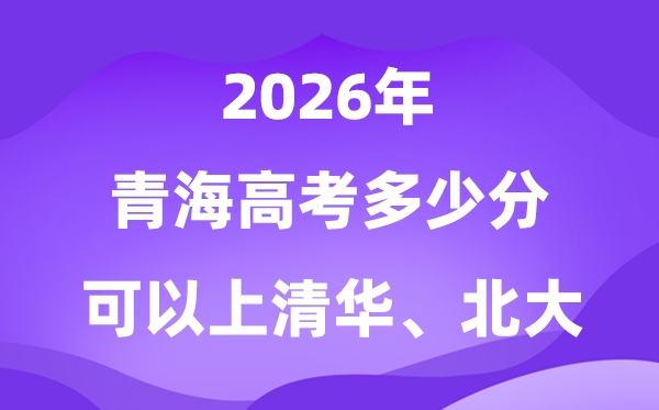 2026青海高考多少分可以上清華北大？附最低分?jǐn)?shù)線