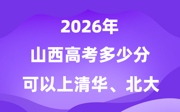 2026山西高考多少分可以上清華北大？附最低分數線