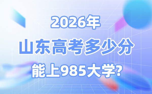 2026山東高考多少分能上985？附各校最低錄取分?jǐn)?shù)線