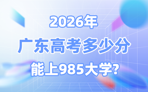2026廣東高考多少分能上985？附各校最低錄取分數線