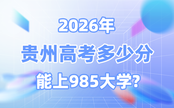 2026貴州高考多少分能上985？附各校最低錄取分數線