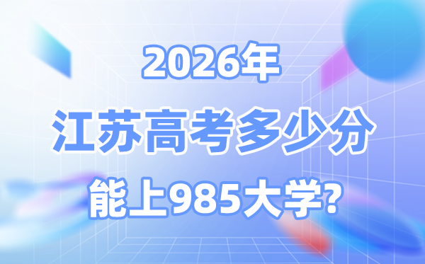 2026江蘇高考多少分能上985？附各校最低錄取分數線