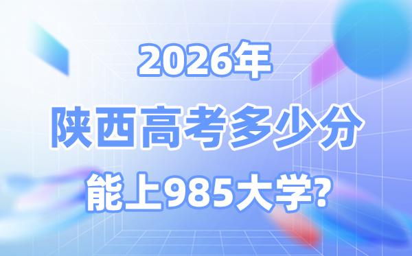 陜西2026高考多少分能上985大學？附最低錄取分數線