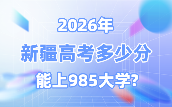 2026新疆高考多少分能上985？附各校最低錄取分?jǐn)?shù)線