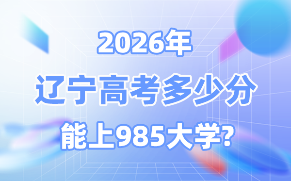 2026遼寧高考多少分能上985？附各校最低錄取分數線
