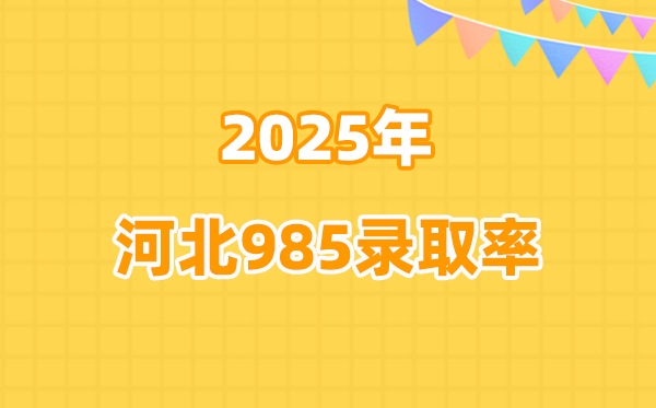 2025年河北高考985錄取率是多少（2026參考）