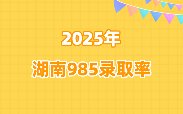 2025年湖南高考985錄取率是多少（2026參考）
