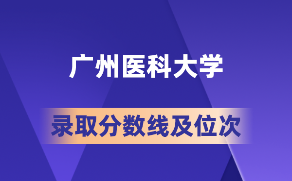 廣州醫科大學在各省的錄取分數線及位次,2026屆高考生多少分能上?