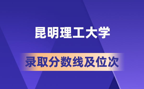 昆明理工大學在各省的錄取分數(shù)線及位次,2026屆高考生多少分能上?