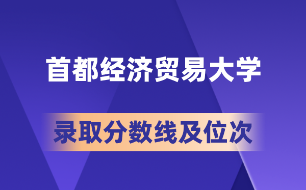 首都經濟貿易大學在各省的錄取分數線及位次,2026屆高考生多少分能上?