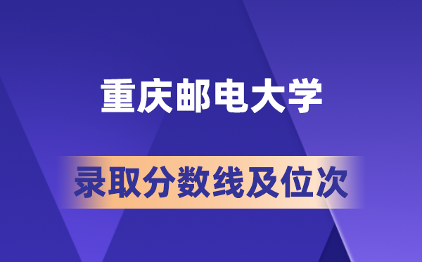 重慶郵電大學在各省的錄取分數線及位次,2026屆高考生多少分能上?