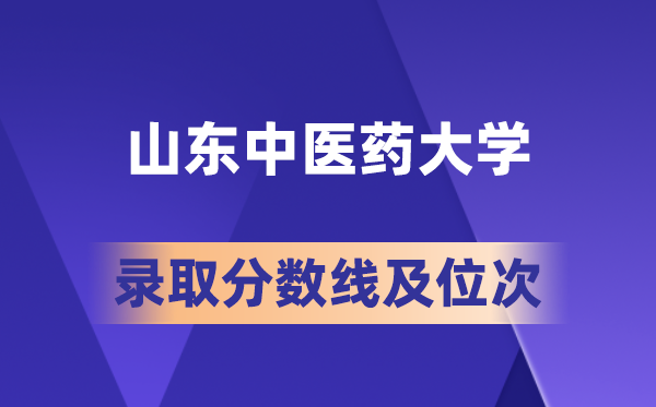 山東中醫藥大學在各省的錄取分數線及位次,2026屆高考生多少分能上?
