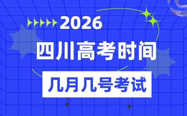 四川高考時間2026年時間表,各科目具體時間安排一覽表