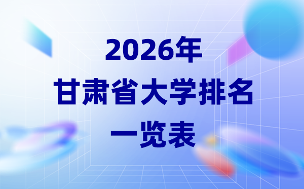 2026年甘肅省大學(xué)排名一覽表(28所高校最新排行榜)