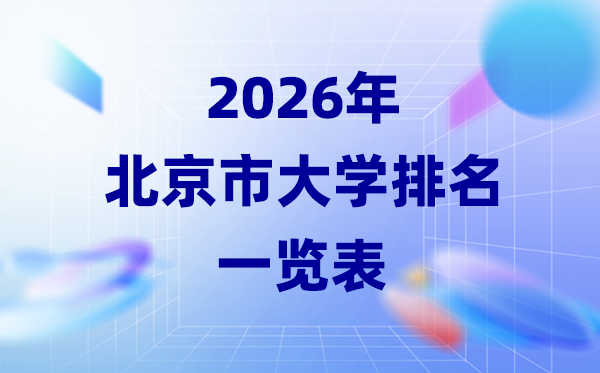 2026年北京市大學排名一覽表(75所高校最新排行榜)