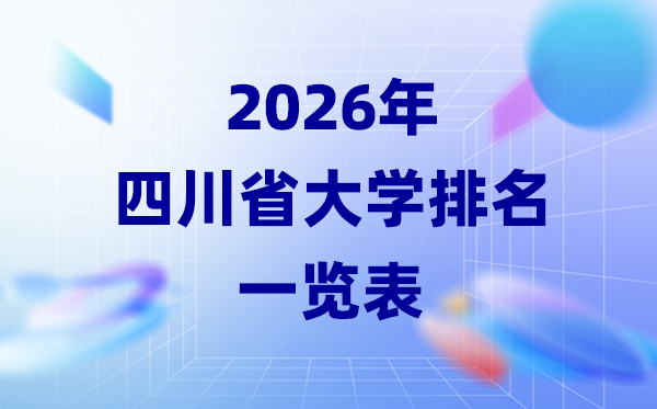 2026年四川省大學(xué)排名一覽表(58所高校最新排行榜)