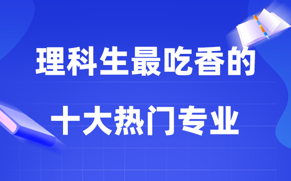 2026理科生最吃香的十大熱門專業排行榜