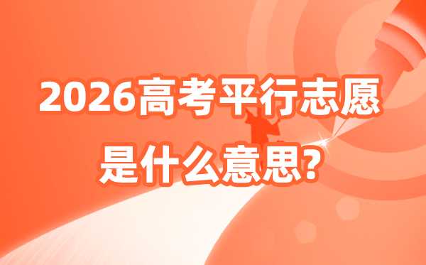 平行志愿是什么意思,2026平行志愿填報技巧和錄取規(guī)則