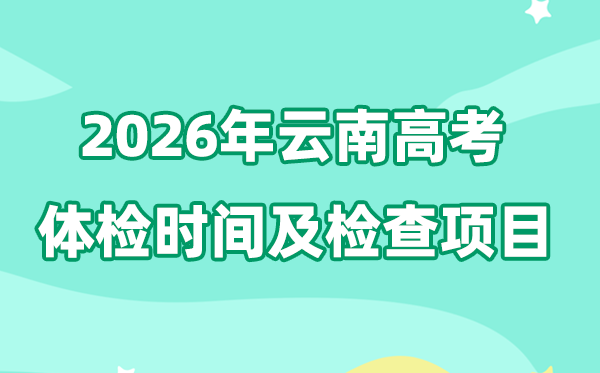 云南2026年高考體檢時間是什么時候,有哪些檢查項目？