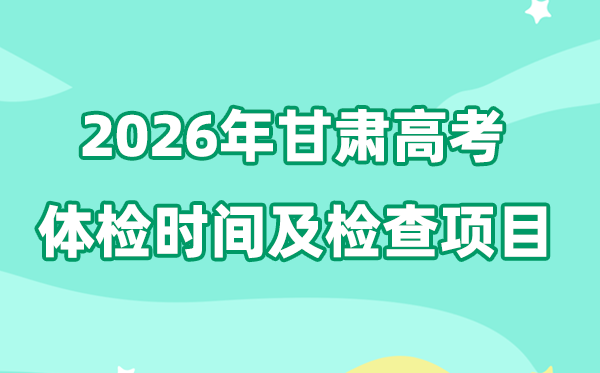 甘肅2026年高考體檢時間是什么時候,有哪些檢查項目?