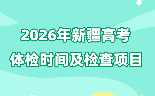 新疆2026年高考體檢時間是什么時候,有哪些檢查項目?