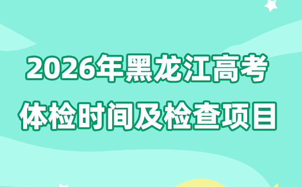 黑龍江2026年高考體檢時(shí)間是什么時(shí)候,有哪些檢查項(xiàng)目？