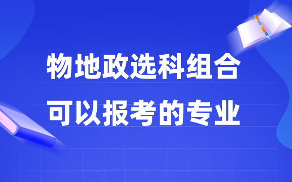 高考物地政組合可以報什么專業(yè),2026高考生能考哪些專業(yè)？