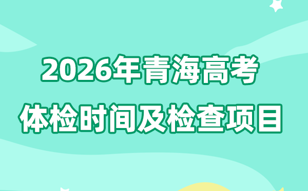 青海2026年高考體檢時間是什么時候,有哪些檢查項目?
