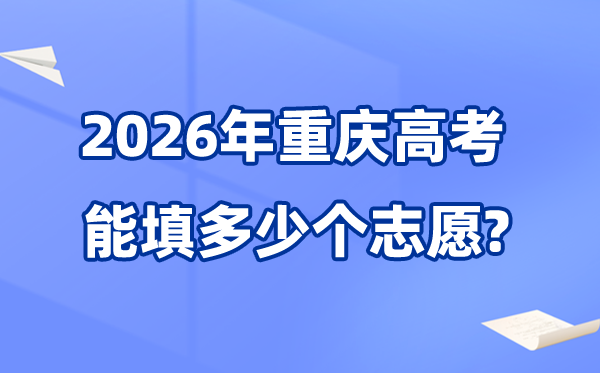 2026年重慶可以填多少個高考志愿,各批次能報考的學校和專業數量