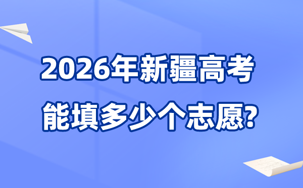 2026年新疆可以填多少個高考志愿,各批次能報考的學校和專業數量