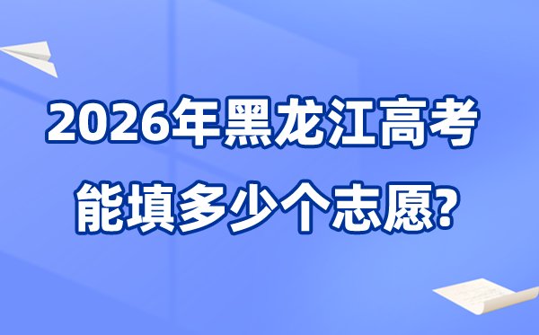 2026年黑龍江可以填多少個高考志愿,院校專業組志愿數量最多40個