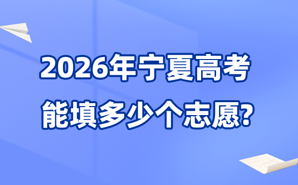 2026年寧夏可以填多少個(gè)高考志愿,各批次能報(bào)考的學(xué)校和專業(yè)數(shù)量