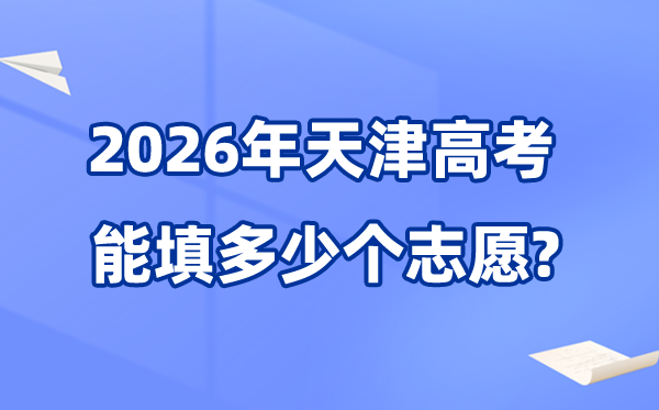 2026年天津可以填多少個高考志愿,各批次能報考的學校和專業(yè)數(shù)量